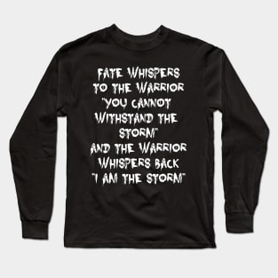 Fate Whispers to the Warrior | I am the Storm | motivational quote Long Sleeve T-Shirt